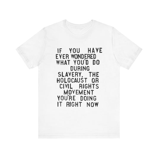 If You Have Ever Wondered What You'd Do...You're Doing It Now | T-Shirt (Unisex, Multiple Colors)