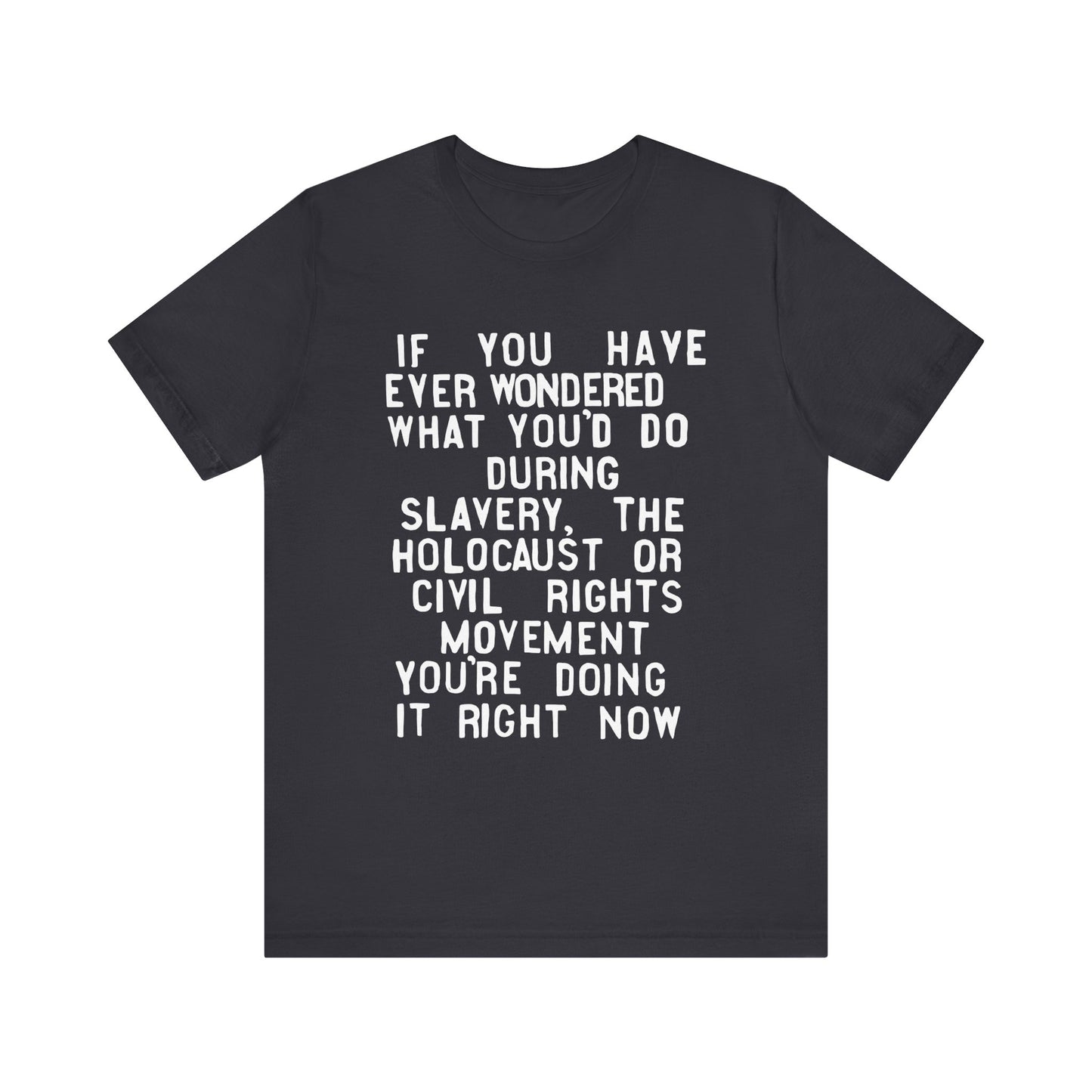 If You Have Ever Wondered What You'd Do...You're Doing It Now | T-Shirt (Unisex, Multiple Colors)