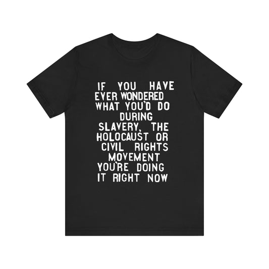 If You Have Ever Wondered What You'd Do...You're Doing It Now | T-Shirt (Unisex, Multiple Colors)